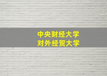 中央财经大学 对外经贸大学